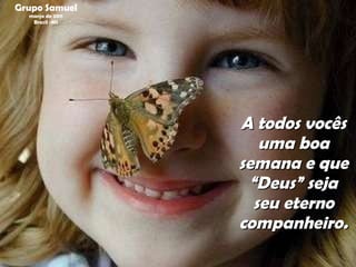 A todos vocês uma boa semana e que “Deus” seja seu eterno companheiro. Grupo Samuel março de 2011 Brasil -MS 
