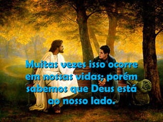 Muitas vezes isso ocorre em nossas vidas; porém sabemos que Deus está ao nosso lado. . 