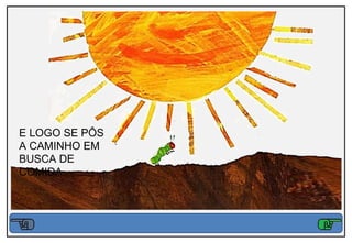 E LOGO SE PÔS
A CAMINHO EM
BUSCA DE
COMIDA.
 