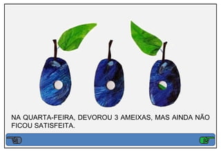 NA QUARTA-FEIRA, DEVOROU 3 AMEIXAS, MAS AINDA NÃO
FICOU SATISFEITA.
 