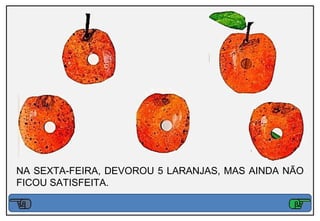 NA SEXTA-FEIRA, DEVOROU 5 LARANJAS, MAS AINDA NÃO
FICOU SATISFEITA.
 