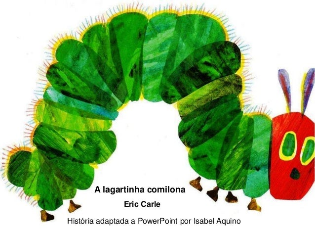 História adaptada a PowerPoint por Isabel Aquino
Eric Carle
A lagartinha comilona
 