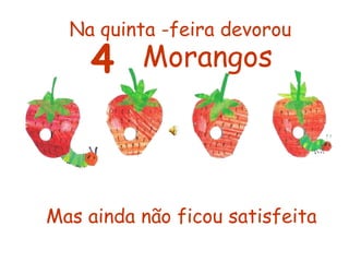 Na quinta -feira devorou
    4     Morangos




Mas ainda não ficou satisfeita
 