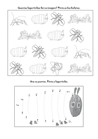 Quantas lagartinhas há na imagem? Pinta as borboletas.
Une os pontos. Pinta a lagartinha.
 