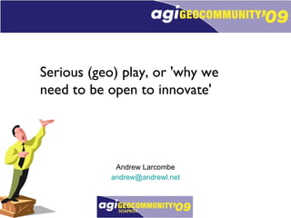 Serious (geo) play, or 'why we need to be open to innovate' Andrew Larcombe [email_address] 