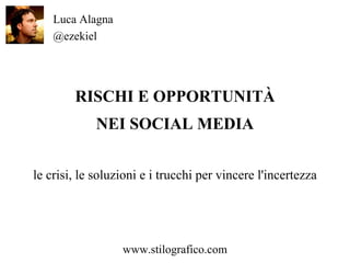 RISCHI E OPPORTUNITÀ NEI SOCIAL MEDIA le crisi, le soluzioni e i trucchi per vincere l'incertezza Luca Alagna @ezekiel www.stilografico.com 