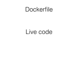 Dockerﬁle
Live code
 