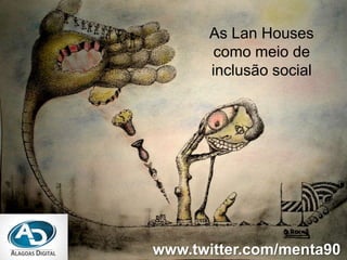 As LanHouses como meio de inclusão social www.twitter.com/menta90 