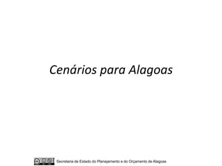 Cenários para Alagoas




 Secretaria de Estado do Planejamento e do Orçamento de Alagoas
 