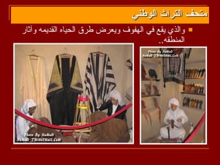 ‫متحف التراث الوطني‬
‫والذي يقع في الهفوف ويعرض طرق الحياه القديمه وآثار‬    ‫‪‬‬
                                          ‫المنطقه..‬
 