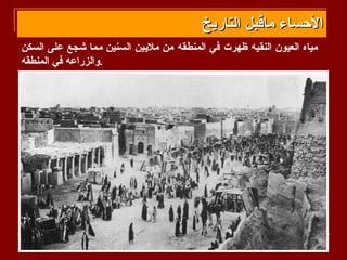 ‫الحساء ماقبل التاريخ‬
‫مياه العيون النقيه ظهرت في المنطقه من مليين السنين مما شجع على السكن‬
‫.والزراعه في المنطقه‬
 