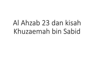 Al Ahzab 23 dan kisah
Khuzaemah bin Sabid
 