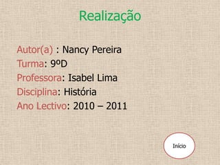 Realização

Autor(a) : Nancy Pereira
Turma: 9ºD
Professora: Isabel Lima
Disciplina: História
Ano Lectivo: 2010 – 2011


                           Início
 