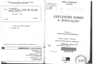 - '
.. ~ i.
(Preparada pelo Centro de Catalogação-na-Fonte,
Câmara Brasileira do .Livro, SP)
Alain, 1868-1951.
A274c Reflexões sobre · a educação [por] Alain ·(Émile
77-0354
Chartier) ; tradução de Maria Elisa Mascarenhas.
São Paulo, Saraiva, 1978.
1. Educação I. Título.
CDD-370
índice para catâlogo sistemâtico:
1. Educação 370
Direitos exclusivos para a língua portuguesa adquiridos por
SARAIVA S.A. - Livreiros Editores
São Paulo - SP
Av. do Emissário, 1897
Tel: 1011 l 826-8422
Belo Horizonte - MG
R. Célia d~ Souza, 571 - Bairro Sagrada Famllia
· Tels: (031 l 461-9962 e 461°-9995
Rio de Janeiro - RJ
Av. Má'rechal Rondon, 2231
Tel: (021) 201-7149 e 261-4811
y·
1
/
'l:
-.
.. 1,
'1
~i
,1
r
J
!·
) .
p
.~
I·
!' '
-.r·
'.o:!
:~
!
f:.·
;...I·
.i . ·i
~ ,, .: ~
••,:, I._ ,· '
,, .
n
~. ·
·
·
....'
. '
.
.
'j'
·'' ,
, :.. ~
'· ' 1
:.~t,
'"' J'
·'I. '.,
, ;:.:1
!
(•.
• ·1
· ~'
r
37.01
' A3177.
~MILE CHARTIER
(ALAI.N)
,,
.•. ···.
. . .
·;
.--.. - - I
. '
....:. - ~. ~ 1 -: •
1 ··,
. -'
REFLEXÕES SOBRE
A EDUCAÇAO
Tradução de
MARIA ELISA MASCARENHAS
Revisão Técnica e Notas d
. e
JOSE ALVYSIO REIS DE ANDRADE
. DEDALUS-Acervo-FE
Reflexoes sobre a educacao.
1~~11~~~11~1~1~1111111~1~1~
20500030150
[iilo;;/lfl•
- ·~· . -
1978
I ' /.
 