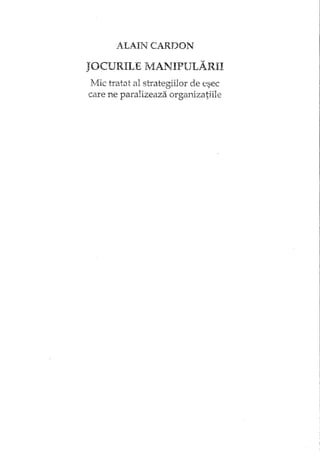 ALAIN CARDON
JOCURILE rvIANIPULARII
Mic tratat al strategiilor de esec
care ne paralizeaza organizatiile
 