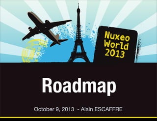 Roadmap
October 9, 2013 - Alain ESCAFFRE
Friday, October 18, 13

 