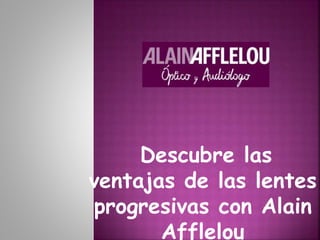 Descubre las
ventajas de las lentes
progresivas con Alain
Afflelou
 