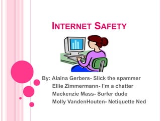 Internet Safety By: AlainaGerbers- Slick the spammer        Ellie Zimmermann- I’m a chatter        Mackenzie Mass- Surfer dude        Molly VandenHouten- Netiquette Ned 
