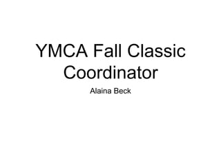 YMCA Fall Classic
  Coordinator
      Alaina Beck
 