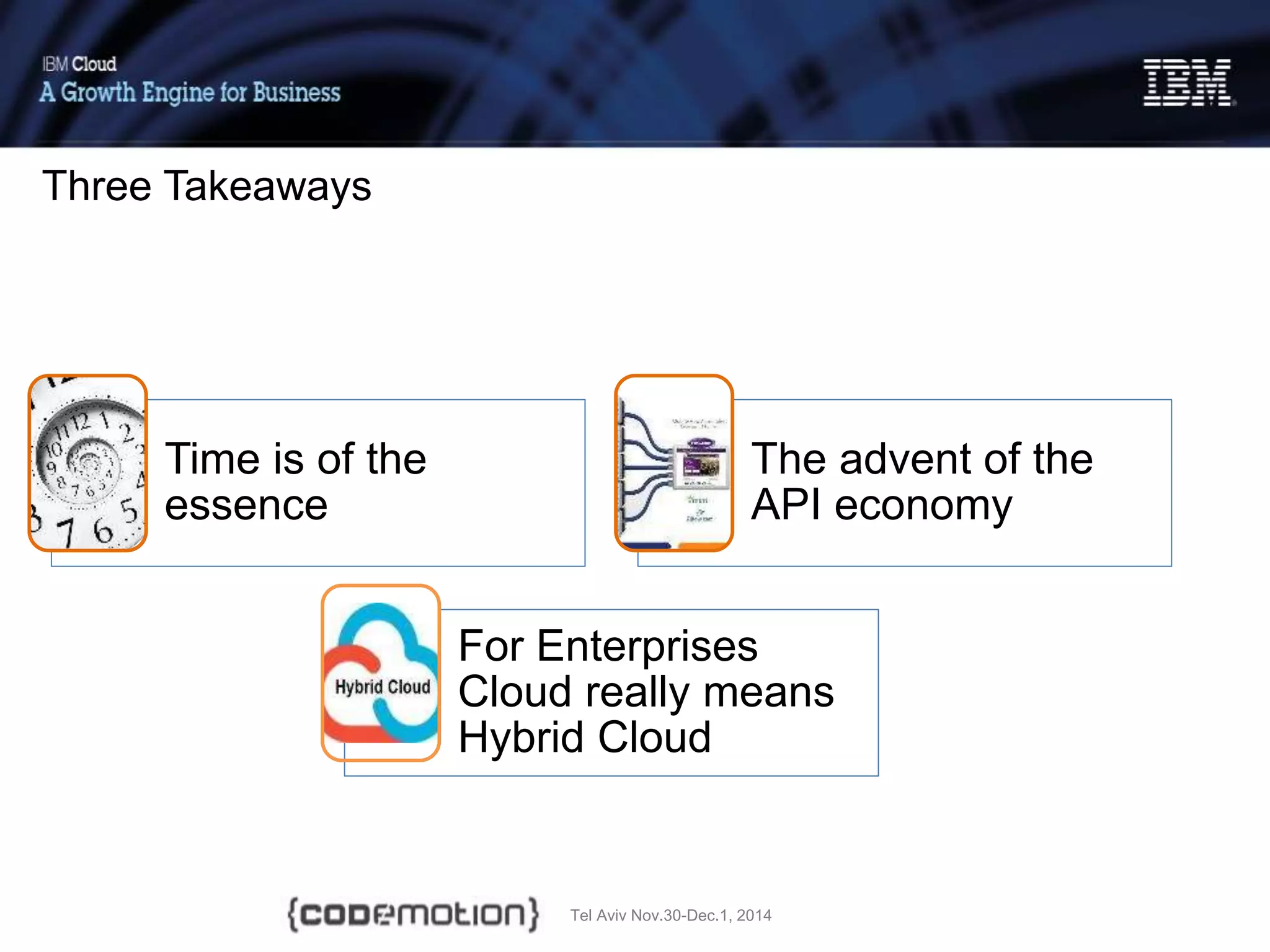 Tel Aviv Nov.30-Dec.1, 2014
Time is of the
essence
The advent of the
API economy
For Enterprises
Cloud really means
Hybrid Cloud
Three Takeaways
 