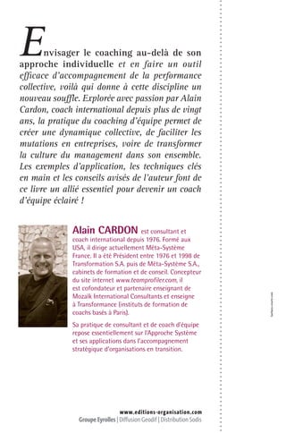 Alain CARDON est consultant et
coach international depuis 1976. Formé aux
USA, il dirige actuellement Méta-Système
France. Il a été Président entre 1976 et 1998 de
Transformation S.A. puis de Méta-Système S.A.,
cabinets de formation et de conseil. Concepteur
du site internet www.teamprofiler.com, il
est cofondateur et partenaire enseignant de
Mozaïk International Consultants et enseigne
à Transformance (instituts de formation de
coachs basés à Paris).
Sa pratique de consultant et de coach d’équipe
repose essentiellement sur l’Approche Système
et ses applications dans l’accompagnement
stratégique d’organisations en transition.
Envisager le coaching au-delà de son
approche individuelle et en faire un outil
efficace d’accompagnement de la performance
collective, voilà qui donne à cette discipline un
nouveau souffle. Explorée avec passion par Alain
Cardon, coach international depuis plus de vingt
ans, la pratique du coaching d’équipe permet de
créer une dynamique collective, de faciliter les
mutations en entreprises, voire de transformer
la culture du management dans son ensemble.
Les exemples d’application, les techniques clés
en main et les conseils avisés de l’auteur font de
ce livre un allié essentiel pour devenir un coach
d’équipe éclairé !
barbary-courte.com
 