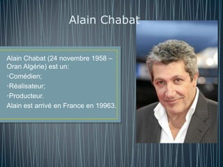 Alain Chabat


Alain Chabat (24 novembre 1958 –
Oran Algérie) est un:
•Comédien;
•Réalisateur;
•Producteur.
Alain est arrivé en France en 19963.
 