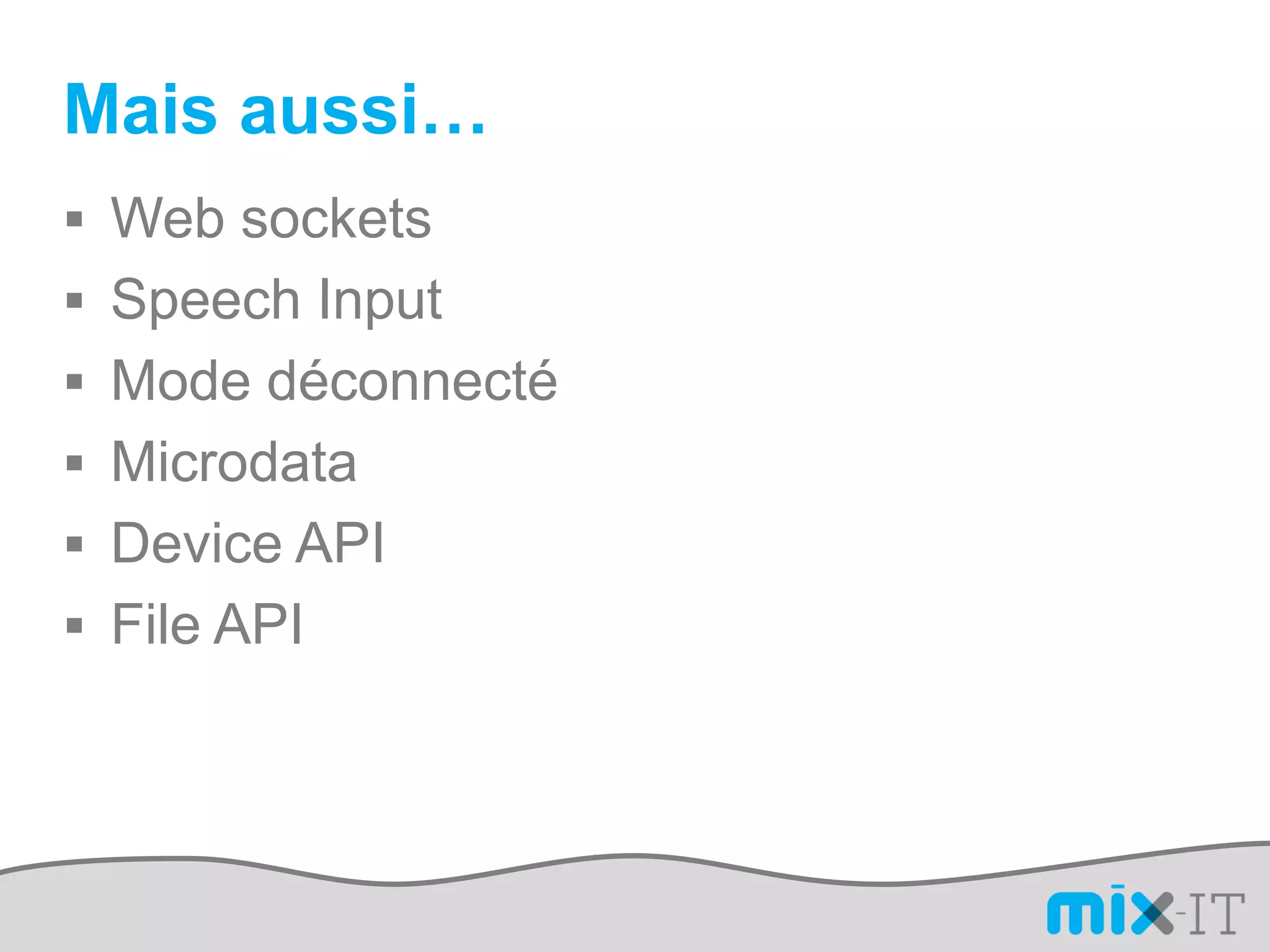 Mais aussi…
 Web sockets
 Speech Input
 Mode déconnecté
 Microdata
 Device API
 File API
 