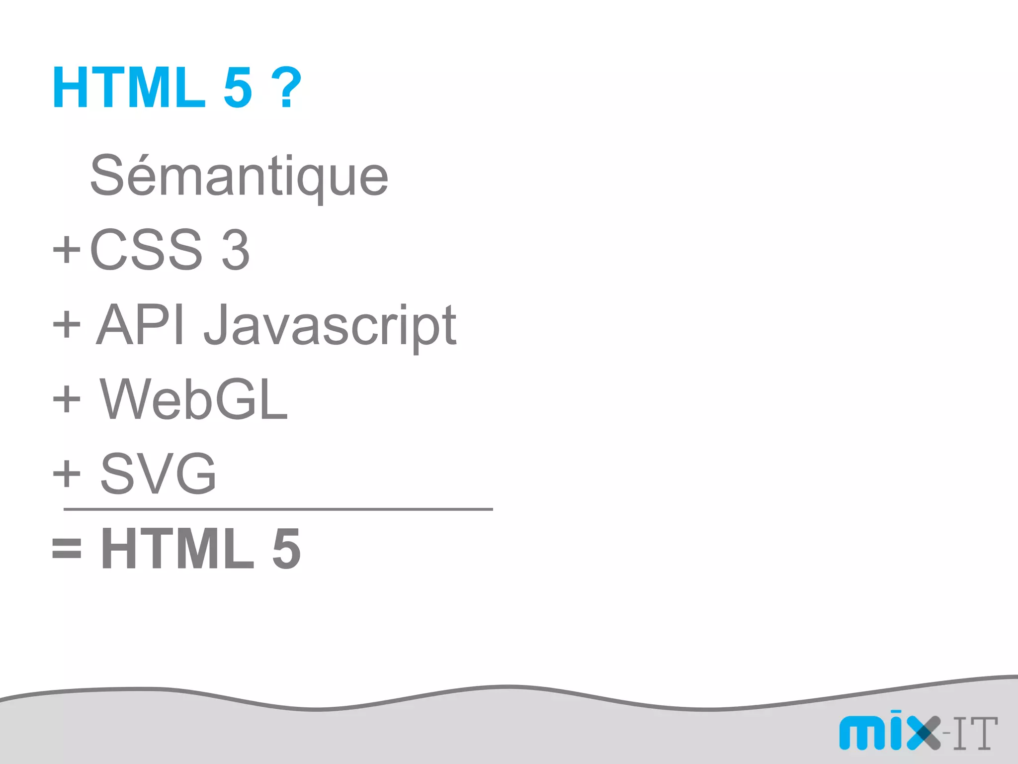 HTML 5 ?
 Sémantique
+CSS 3
+ API Javascript
+ WebGL
+ SVG
= HTML 5
 