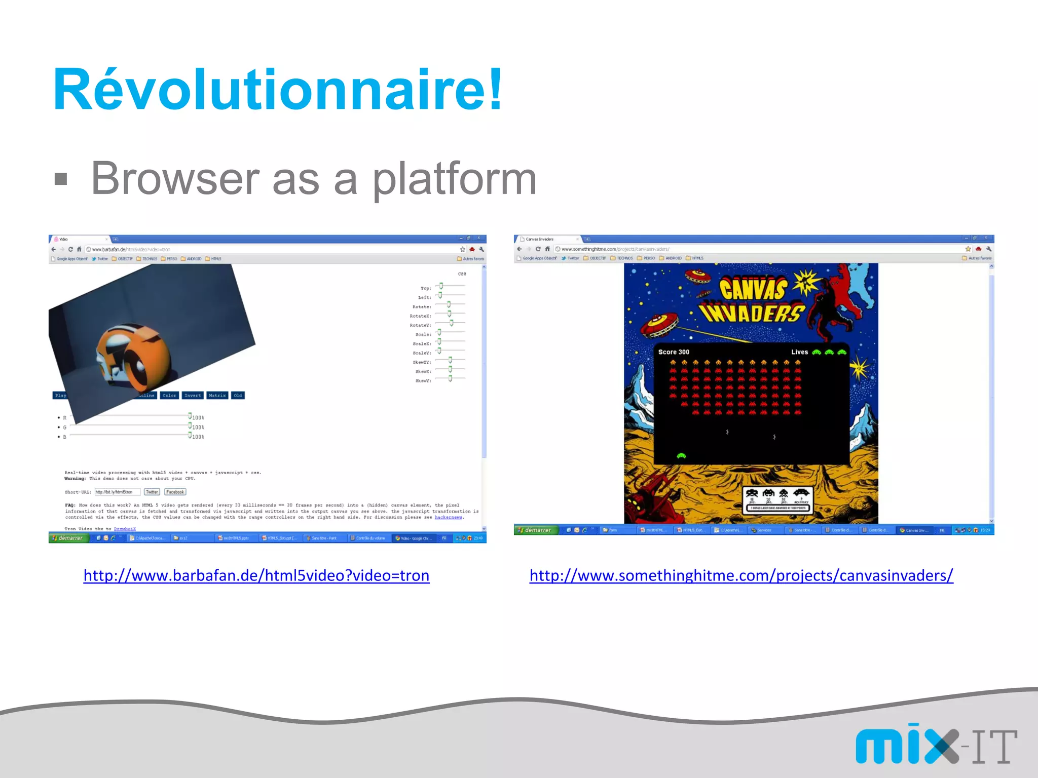 Révolutionnaire!
 Browser as a platform




 http://www.barbafan.de/html5video?video=tron   http://www.somethinghitme.com/projects/canvasinvaders/
 
