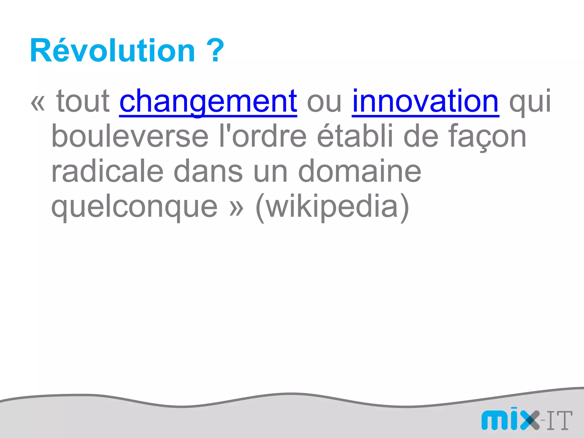 Révolution ?
« tout changement ou innovation qui
 bouleverse l'ordre établi de façon
 radicale dans un domaine
 quelconque » (wikipedia)
 