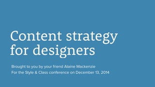Content strategy  
for designers
Brought to you by your friend Alaine Mackenzie
For the Style & Class conference on December 13, 2014
 