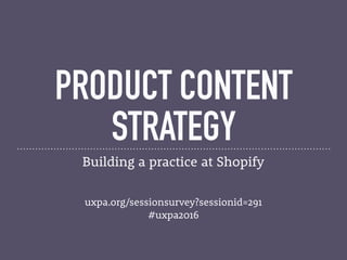 PRODUCT CONTENT
STRATEGY
Building a practice at Shopify
 
 
uxpa.org/sessionsurvey?sessionid=291
#uxpa2016
 