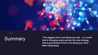 Summary The biggest risk is not taking any risk in a world
that is changing really quickly, the only strategy
that is guaranteed to fail is not taking any risks C
Mark Zuckerberg
 