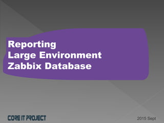 Reporting
Large Environment
Zabbix Database
2015 Sept
 