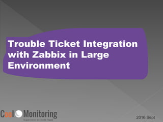 Trouble Ticket Integration
with Zabbix in Large
Environment
2016 Sept
 