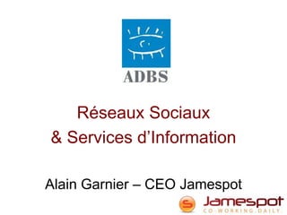 Réseaux Sociaux
& Services d’Information

Alain Garnier – CEO Jamespot
 