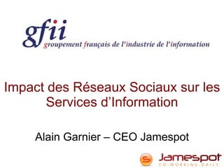 Impact des Réseaux Sociaux sur les Services d’Information Alain Garnier – CEO Jamespot 