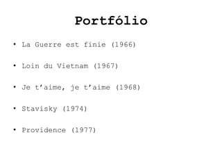 Portfólio
• La Guerre est finie (1966)

• Loin du Vietnam (1967)

• Je t’aime, je t’aime (1968)

• Stavisky (1974)

• Providence (1977)
 