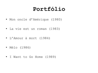 Portfólio
• Mon oncle d’Amérique (1980)

• La vie est un roman (1983)

• L’Amour à mort (1984)

• Mélo (1986)

• I Want to Go Home (1989)
 