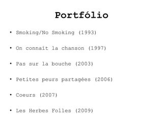 Portfólio
• Smoking/No Smoking (1993)

• On connaít la chanson (1997)

• Pas sur la bouche (2003)

• Petites peurs partagées (2006)

• Coeurs (2007)

• Les Herbes Folles (2009)
 