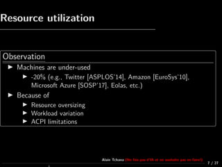 Resource utilization
Observation
Machines are under-used
-20% (e.g., Twitter [ASPLOS’14], Amazon [EuroSys’10],
Microsoft A...
