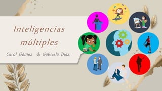 Carol Gómez & Gabriela Díaz
Inteligencias
múltiples
 