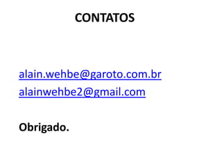 CONTATOS
alain.wehbe@garoto.com.br
alainwehbe2@gmail.com
Obrigado.