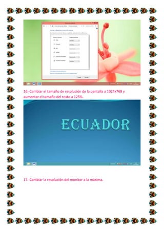 16.-Cambiar el tamaño de resolución de la pantalla a 1024x768 y
aumentar el tamaño del texto a 125%.

17.-Cambiar la resolución del monitor a la máxima.

 