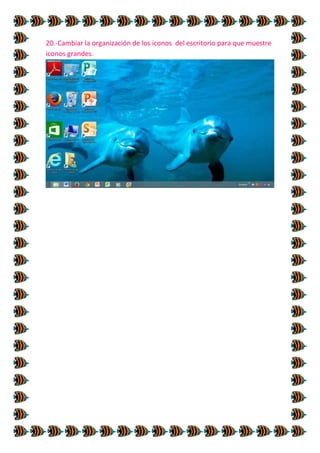 20.-Cambiar la organización de los iconos del escritorio para que muestre
iconos grandes.

 