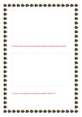 6.-Ordenar dos ventanas en paralelo (Equipo y papelería de reciclaje).

7.-Enviar a la carpeta de reciclaje la carpeta “Practica 1”.

 