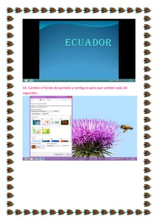 14.-Cambie el fondo de pantalla y configure para que cambie cada 10
segundos.

 