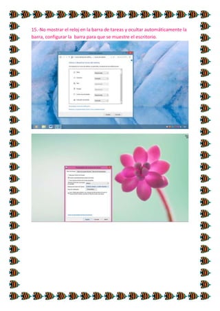 15.-No mostrar el reloj en la barra de tareas y ocultar automáticamente la
barra, configurar la barra para que se muestre el escritorio.

 