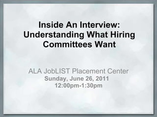 Inside An Interview:
Understanding What Hiring
    Committees Want


 ALA JobLIST Placement Center
     Sunday, June 26, 2011
        12:00pm-1:30pm
 
