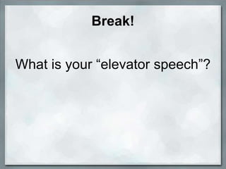 Break!


What is your “elevator speech”?
 